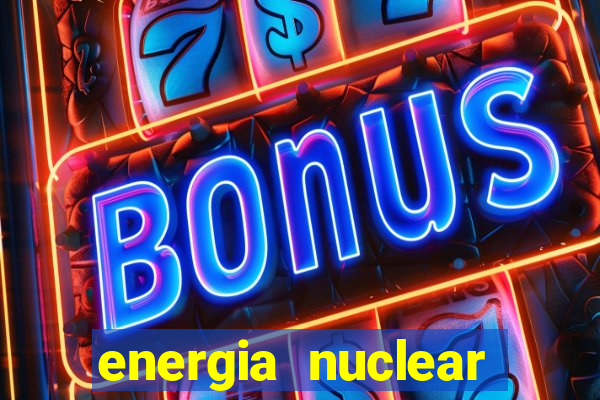 energia nuclear vantagens e desvantagens